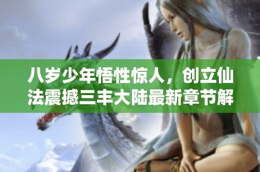 八岁少年悟性惊人，创立仙法震撼三丰大陆最新章节解析