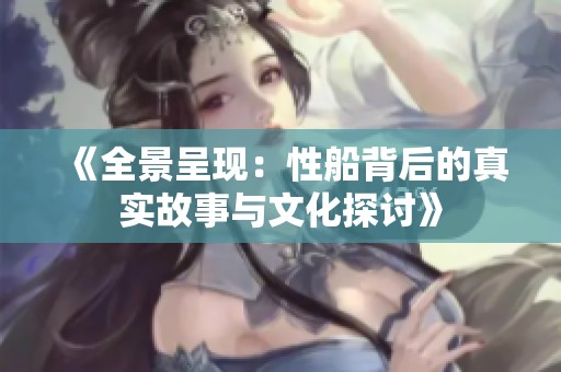 《全景呈现：性船背后的真实故事与文化探讨》