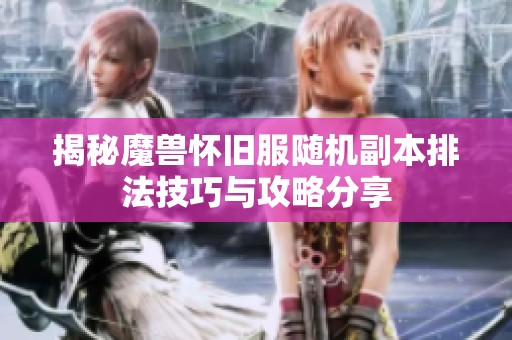 揭秘魔兽怀旧服随机副本排法技巧与攻略分享