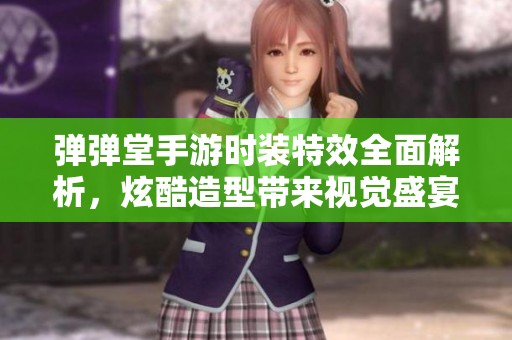 弹弹堂手游时装特效全面解析，炫酷造型带来视觉盛宴