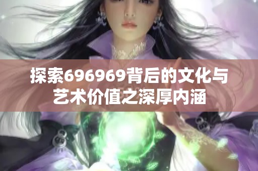 探索696969背后的文化与艺术价值之深厚内涵