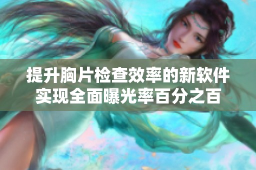 提升胸片检查效率的新软件实现全面曝光率百分之百
