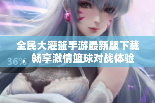 全民大灌篮手游最新版下载，畅享激情篮球对战体验