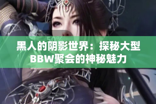 黑人的阴影世界：探秘大型BBW聚会的神秘魅力