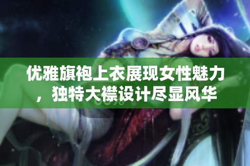 优雅旗袍上衣展现女性魅力，独特大襟设计尽显风华