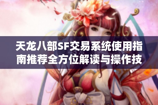 天龙八部SF交易系统使用指南推荐全方位解读与操作技巧