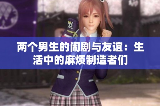 两个男生的闹剧与友谊：生活中的麻烦制造者们