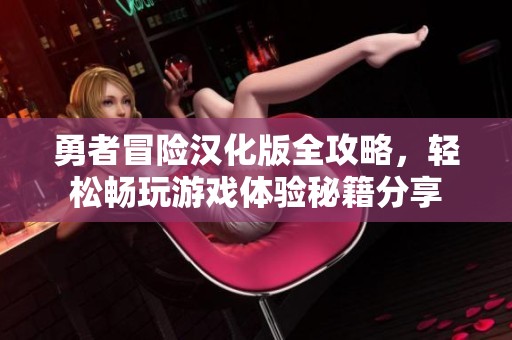 勇者冒险汉化版全攻略，轻松畅玩游戏体验秘籍分享