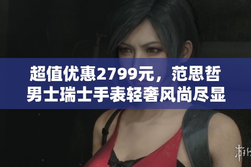 超值优惠2799元，范思哲男士瑞士手表轻奢风尚尽显
