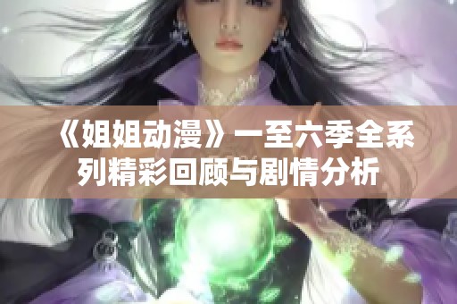 《姐姐动漫》一至六季全系列精彩回顾与剧情分析
