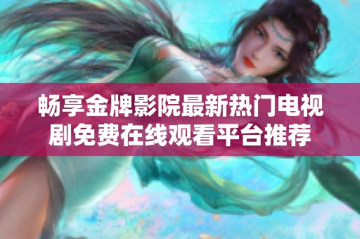 畅享金牌影院最新热门电视剧免费在线观看平台推荐