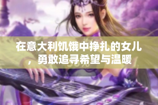 在意大利饥饿中挣扎的女儿，勇敢追寻希望与温暖