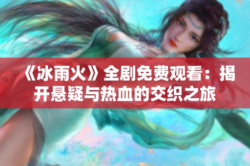 《冰雨火》全剧免费观看：揭开悬疑与热血的交织之旅