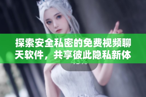 探索安全私密的免费视频聊天软件，共享彼此隐私新体验