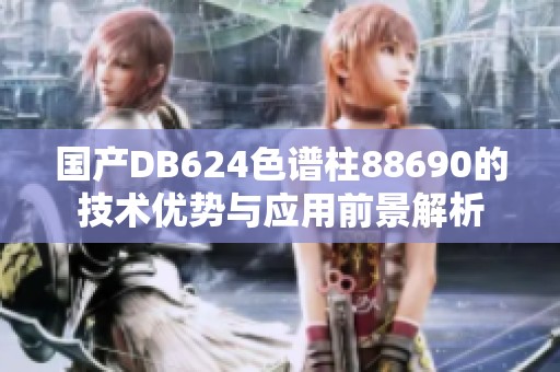 国产DB624色谱柱88690的技术优势与应用前景解析
