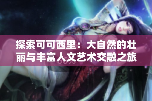 探索可可西里：大自然的壮丽与丰富人文艺术交融之旅