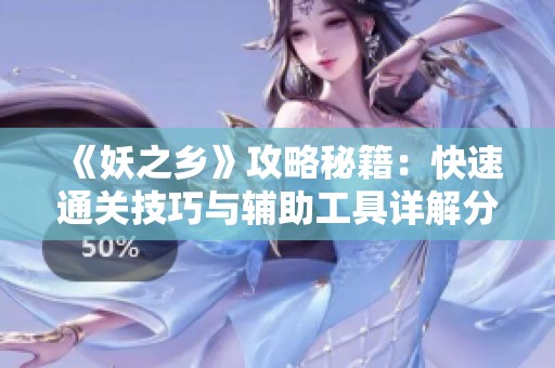 《妖之乡》攻略秘籍：快速通关技巧与辅助工具详解分享