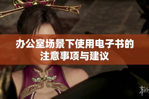 办公室场景下使用电子书的注意事项与建议