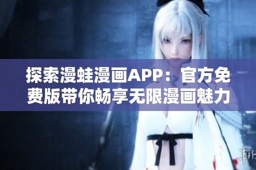 探索漫蛙漫画APP：官方免费版带你畅享无限漫画魅力