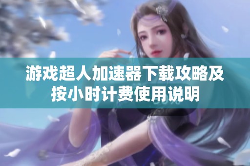游戏超人加速器下载攻略及按小时计费使用说明