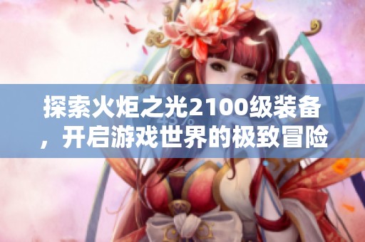 探索火炬之光2100级装备，开启游戏世界的极致冒险之旅