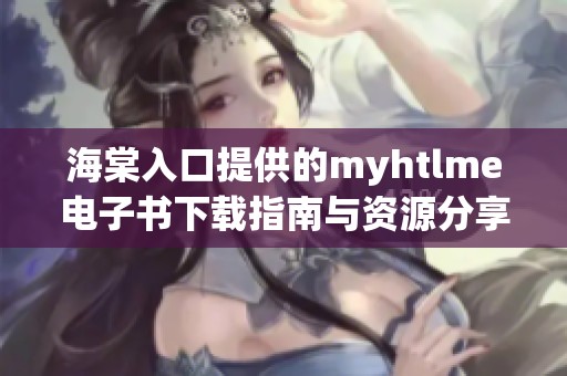 海棠入口提供的myhtlme电子书下载指南与资源分享