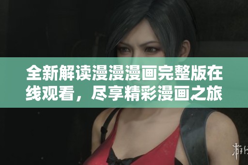 全新解读漫漫漫画完整版在线观看，尽享精彩漫画之旅