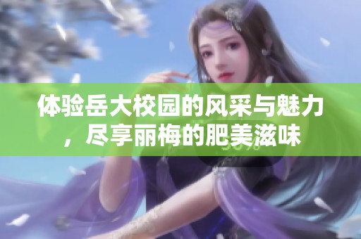 体验岳大校园的风采与魅力，尽享丽梅的肥美滋味