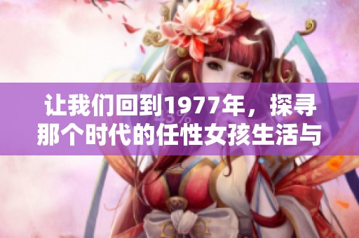 让我们回到1977年，探寻那个时代的任性女孩生活与心情