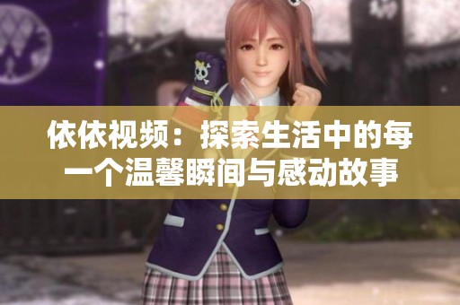 依依视频：探索生活中的每一个温馨瞬间与感动故事