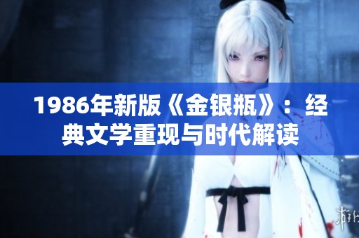 1986年新版《金银瓶》：经典文学重现与时代解读