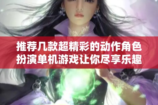 推荐几款超精彩的动作角色扮演单机游戏让你尽享乐趣