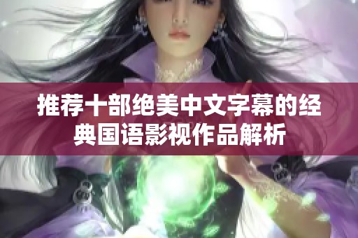 推荐十部绝美中文字幕的经典国语影视作品解析