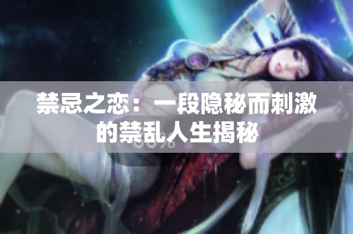 禁忌之恋：一段隐秘而刺激的禁乱人生揭秘