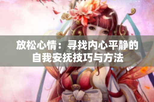 放松心情：寻找内心平静的自我安抚技巧与方法