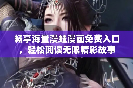 畅享海量漫蛙漫画免费入口，轻松阅读无限精彩故事
