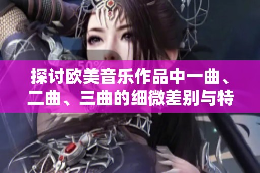 探讨欧美音乐作品中一曲、二曲、三曲的细微差别与特点