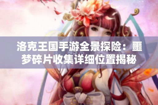 洛克王国手游全景探险：噩梦碎片收集详细位置揭秘
