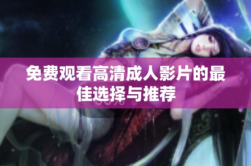 免费观看高清成人影片的最佳选择与推荐