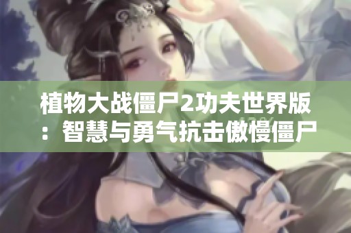植物大战僵尸2功夫世界版：智慧与勇气抗击傲慢僵尸的挑战之路