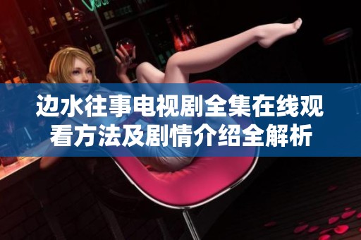 边水往事电视剧全集在线观看方法及剧情介绍全解析