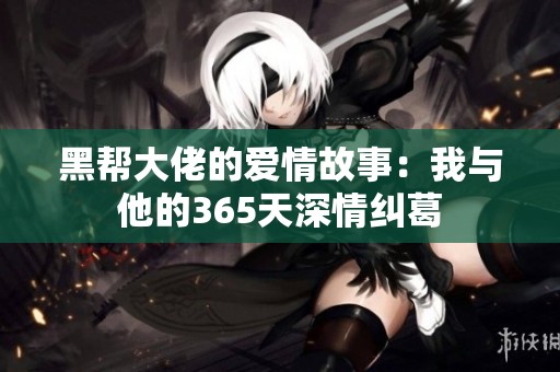 黑帮大佬的爱情故事：我与他的365天深情纠葛