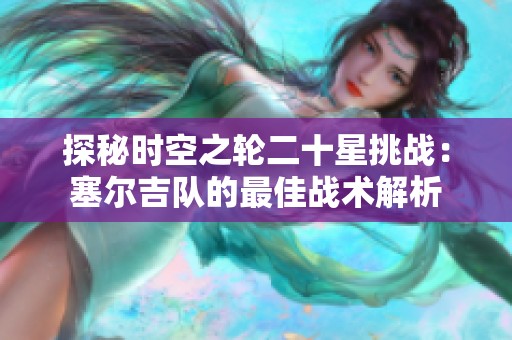探秘时空之轮二十星挑战：塞尔吉队的最佳战术解析