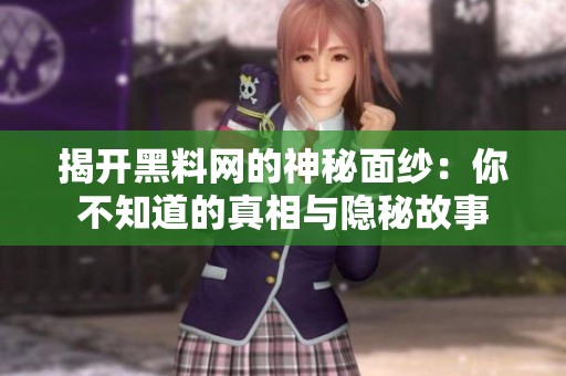 揭开黑料网的神秘面纱：你不知道的真相与隐秘故事