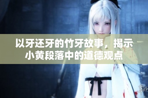 以牙还牙的竹牙故事，揭示小黄段落中的道德观点