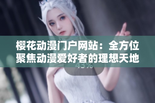 樱花动漫门户网站：全方位聚焦动漫爱好者的理想天地