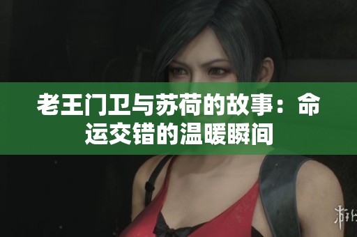 老王门卫与苏荷的故事：命运交错的温暖瞬间