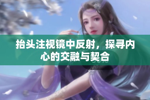 抬头注视镜中反射，探寻内心的交融与契合