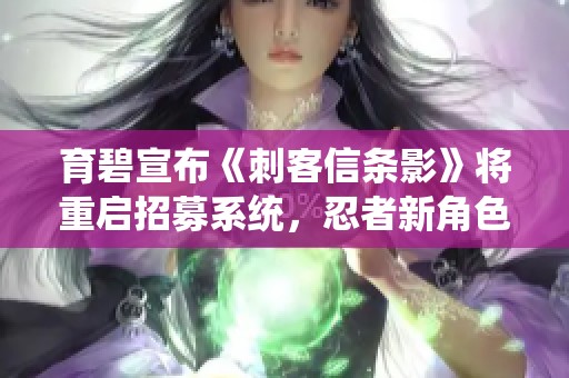 育碧宣布《刺客信条影》将重启招募系统,忍者新角色助力战斗 育碧宣布《刺客信条影》将重启招募系统,忍者新角色助力战斗