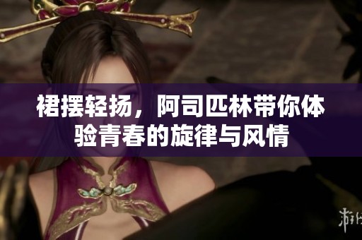 裙摆轻扬，阿司匹林带你体验青春的旋律与风情
